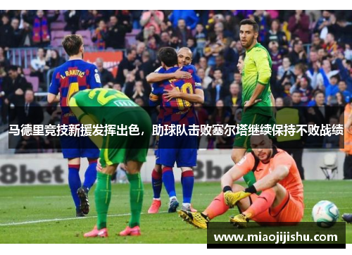 马德里竞技新援发挥出色，助球队击败塞尔塔继续保持不败战绩