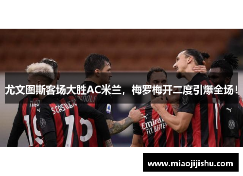 尤文图斯客场大胜AC米兰，梅罗梅开二度引爆全场！