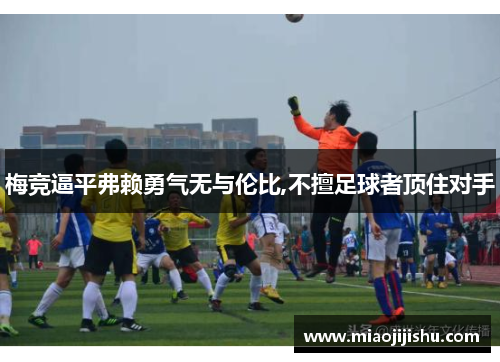 梅竞逼平弗赖勇气无与伦比,不擅足球者顶住对手
